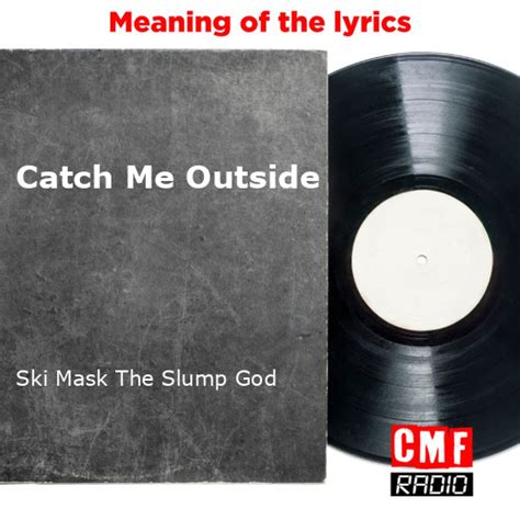 The Meaning Behind The Song: Catch Me Outside by Ski Mask .